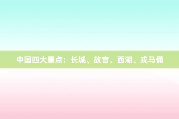 中国四大景点：长城、故宫、西湖、戎马俑