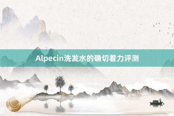 Alpecin洗发水的确切着力评测